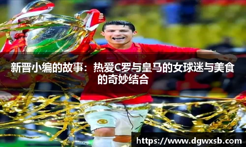 新晋小编的故事：热爱C罗与皇马的女球迷与美食的奇妙结合