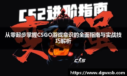 从零起步掌握CSGO游戏意识的全面指南与实战技巧解析