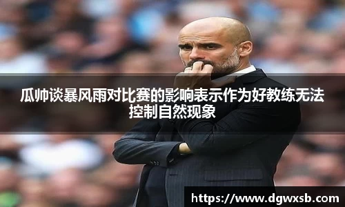 瓜帅谈暴风雨对比赛的影响表示作为好教练无法控制自然现象