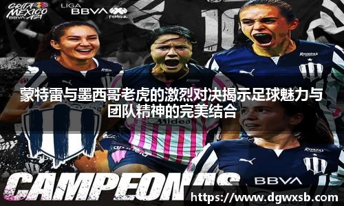 Bwin体育蒙特雷与墨西哥老虎的激烈对决揭示足球魅力与团队精神的完美结合